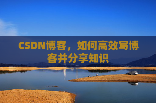 CSDN博客，如何高效写博客并分享知识