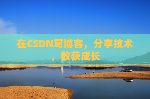 在CSDN写博客,分享技术,收获成长