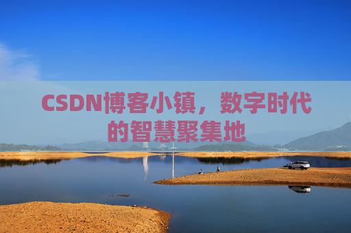 CSDN博客小镇,数字时代的智慧聚集地